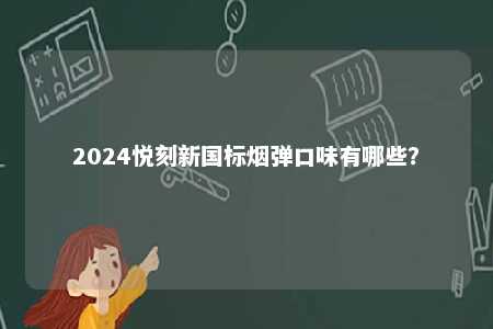 2024悦刻新国标烟弹口味有哪些
？ 